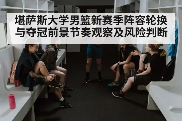 堪萨斯大学男篮新赛季阵容轮换与夺冠前景节奏观察及风险判断 | KaiyunSports